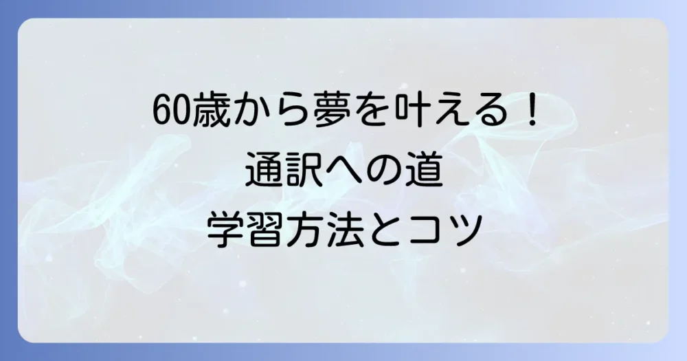60歳から英語を始めて通訳になる夢を叶える！挑戦を成功させる学習方法と道のり