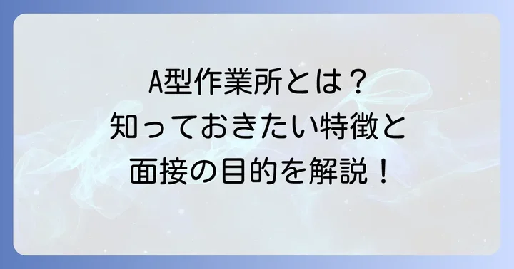 A型作業所とは？その特徴と面接の目的を理解する