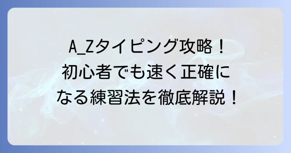A_Zタイピング徹底解説！初心者でも速く正確に打てるようになる練習法