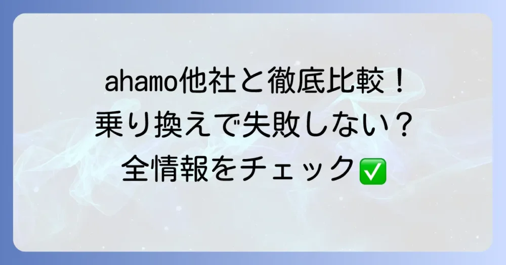 ahamoと他社接続サービス・通信料を徹底比較！乗り換えで失敗しないための全情報