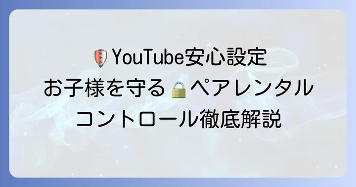 子供に安全なYouTube視聴環境を作るためのペアレンタルコントロール