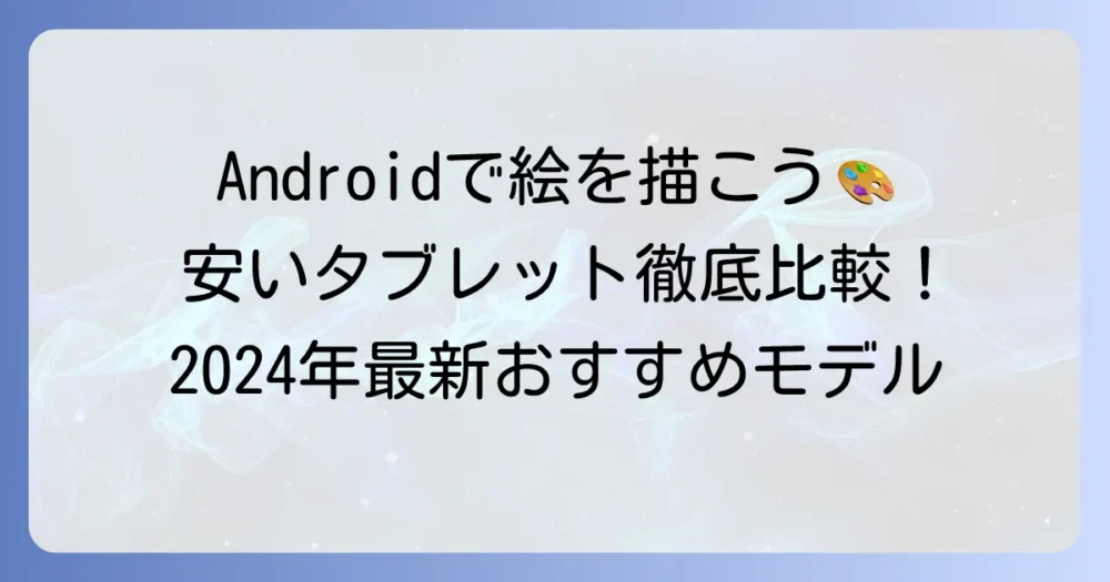 Androidタブレットで絵を描く！安くて高性能なおすすめモデルを徹底解説