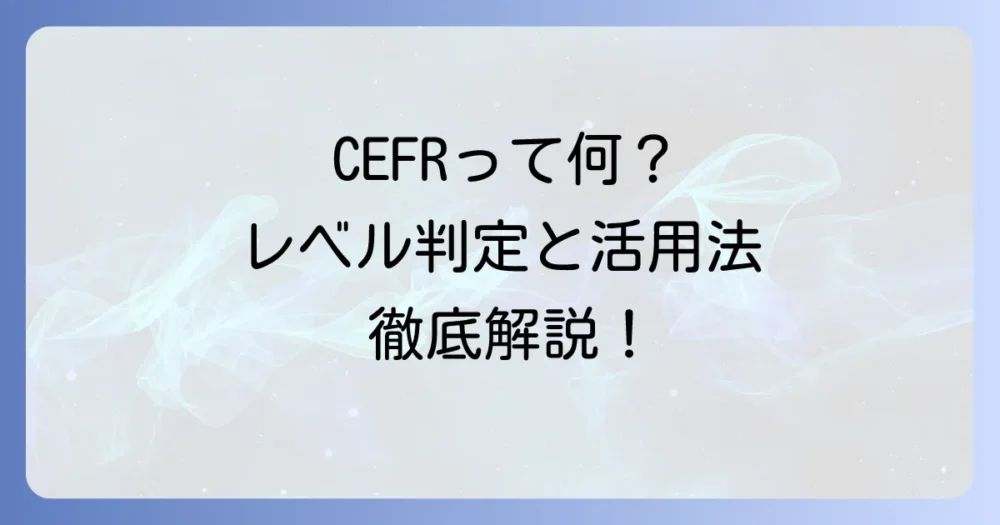 CEFRの読み方は？レベルや他の試験との比較、活用方法を徹底解説