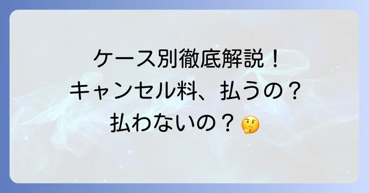 こんな時どうなる？具体的なキャンセル料発生ケース