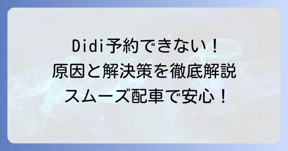 Didiタクシーが予約できない！原因と解決策でスムーズな配車を叶える方法