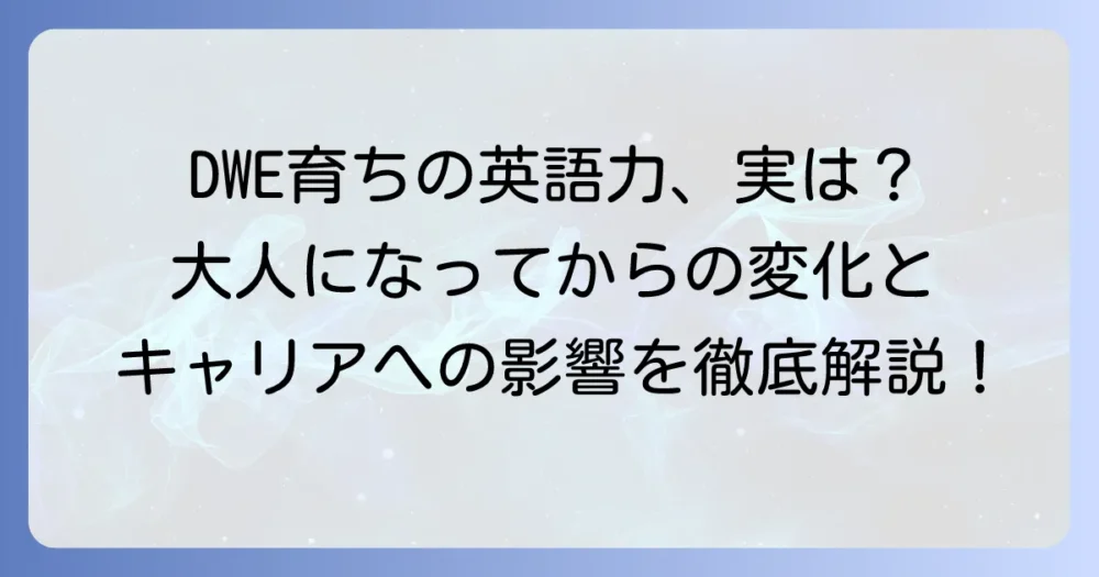 DWEで育った大人の英語力と人生への影響を徹底解説