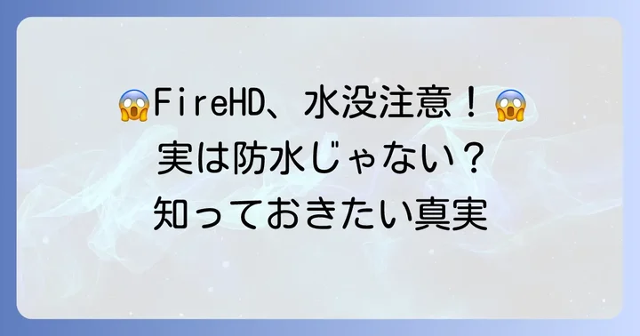 FireHDタブレットは基本的に防水ではないことを知っておこう