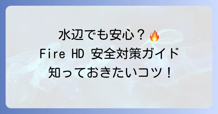 お風呂やキッチン、アウトドアでFireHDを使いたい！安全に楽しむための対策