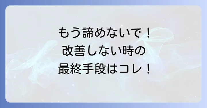 これらの対処法で改善しない場合の次のステップ