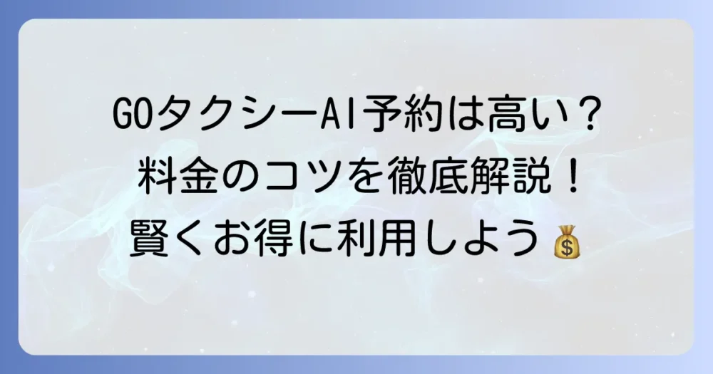 GOタクシーのAI予約は本当に高い？料金体系と賢く利用するコツを徹底解説