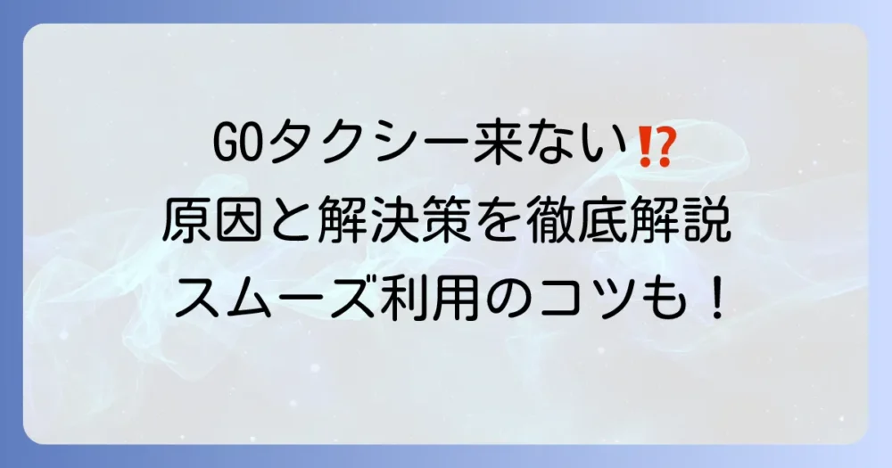 GOタクシーのAI予約が来ない！原因と対処法、スムーズな利用のコツを徹底解説
