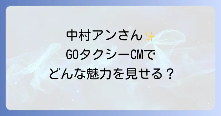 最新GOタクシーCMの女優は中村アンさん！その魅力に迫る