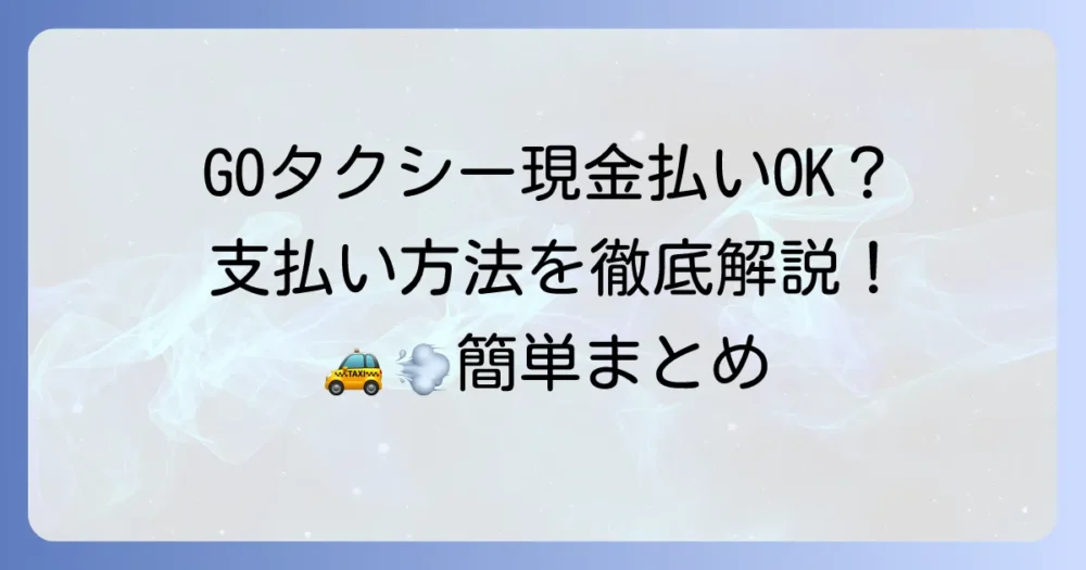 GOタクシーの支払い方法：現金は使える？利用手順と注意点を徹底解説