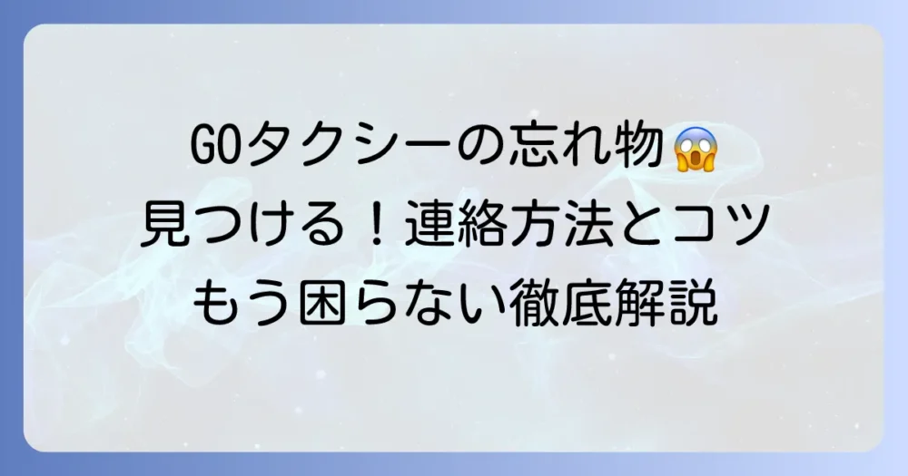 GOタクシーで忘れ物をした時の対処法：連絡方法と見つけるコツを徹底解説