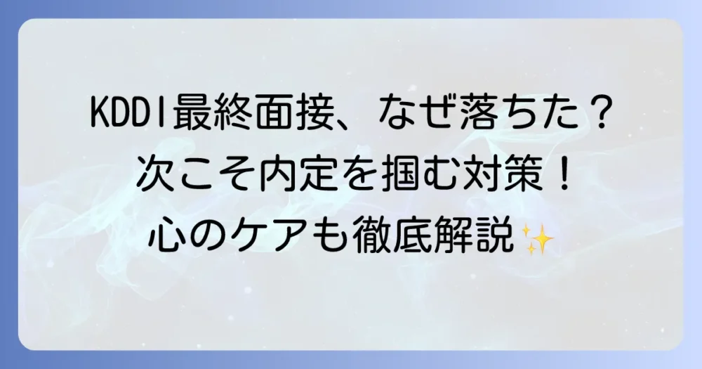 KDDI最終面接に落ちた理由を徹底分析！次こそ内定を掴むための対策と心のケア
