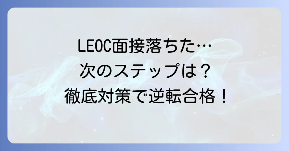 LEOCの面接に落ちた理由と次へ繋げる対策を徹底解説