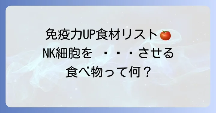 NK細胞を増やす食べ物リスト：免疫力を高める食材