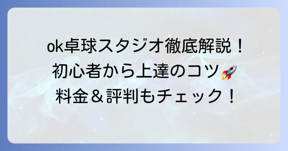 ok卓球スタジオの評判と料金を徹底解説！初心者から上級者まで上達するための選び方