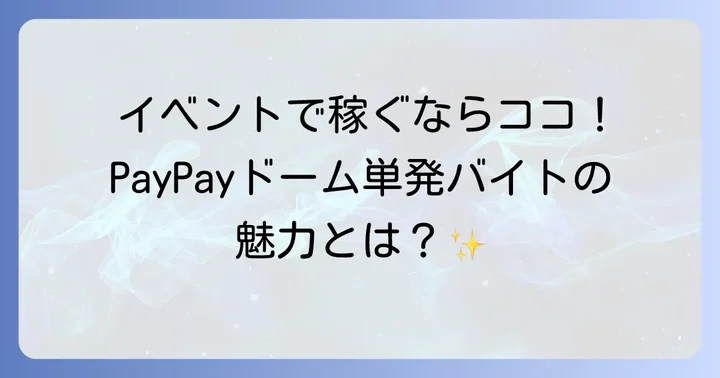 PayPayドーム単発バイトの魅力とは？イベントを楽しみながら稼ぐ方法