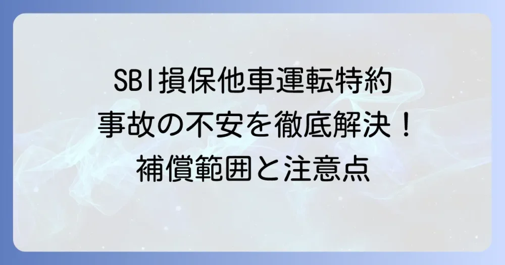 SBI損保の他車運転特約を徹底解説！補償範囲と使えないケースまで