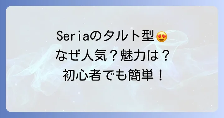 Seriaのタルト型が人気の理由と魅力