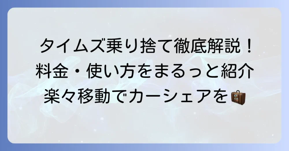 タイムズカーシェアの乗り捨てを徹底解説！ワンウェイ利用の料金・使い方・注意点