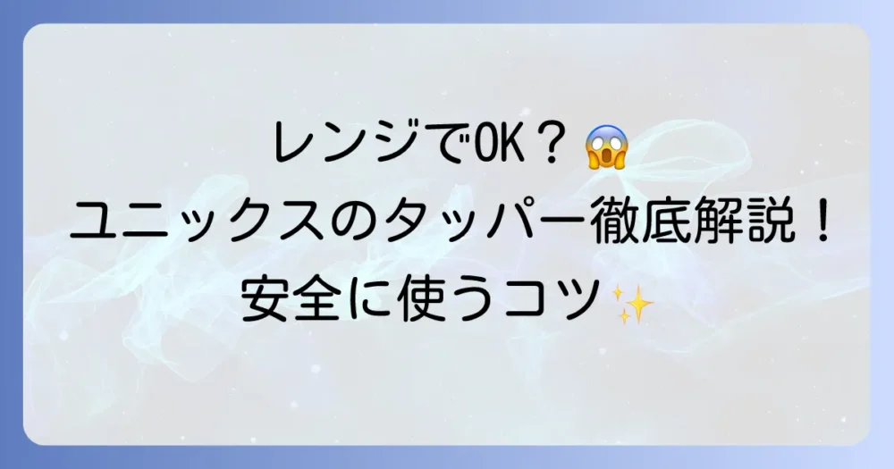 ユニックスのタッパーは電子レンジで使える？安全な使い方を徹底解説