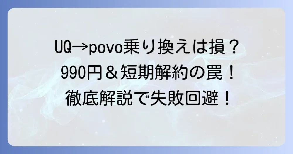 UQからpovoへの短期解約は可能？リスクと失敗しない乗り換え方法を徹底解説