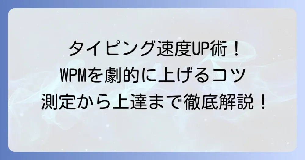 WPMとは？タイピング速度を上げるための徹底解説！測定から上達のコツまで