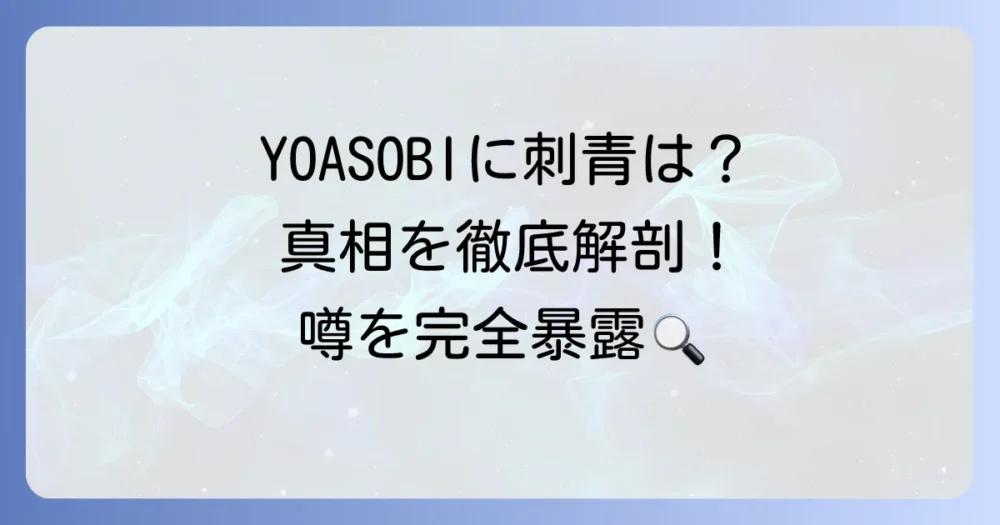 YOASOBIメンバーに入れ墨はある？ファンの間で囁かれる噂と真相を徹底解説