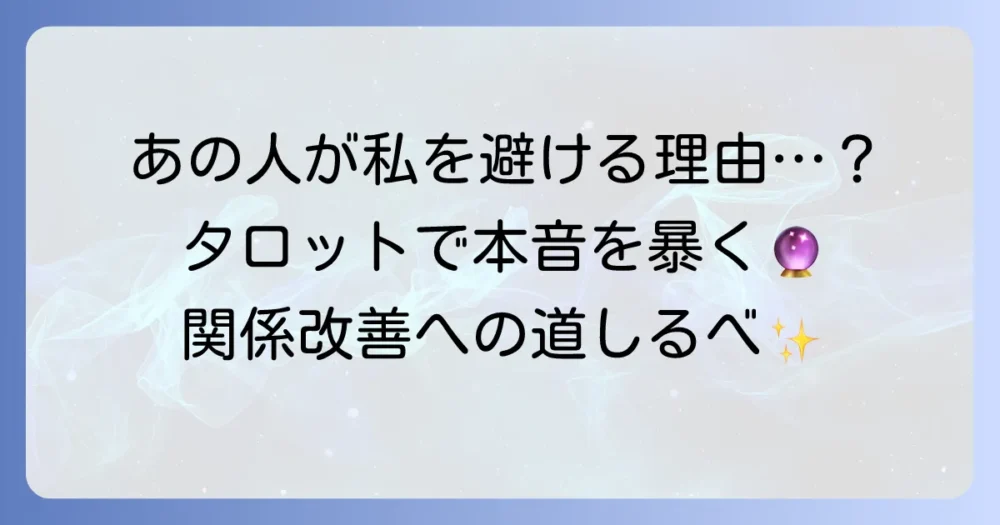 あの人が私を避ける理由をタロットで読み解く！彼の本音と関係改善の道筋