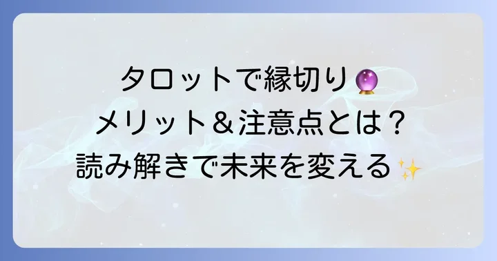 タロットで「縁切り」を占うメリットと注意点