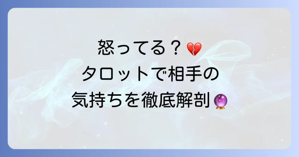 あの人は怒っている？タロットで相手の気持ちを読み解く徹底解説