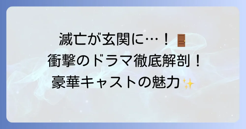 ある日私の家の玄関に滅亡が入ってきた：キャスト徹底解説！登場人物と豪華俳優陣の魅力