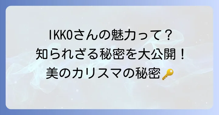IKKOさんの魅力の秘密：なぜ人々を惹きつけるのか