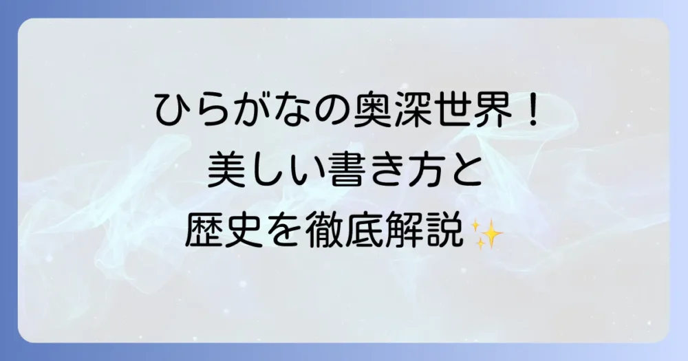 さまざまなひらがなの種類と書き方！その奥深い魅力と表現力を解説