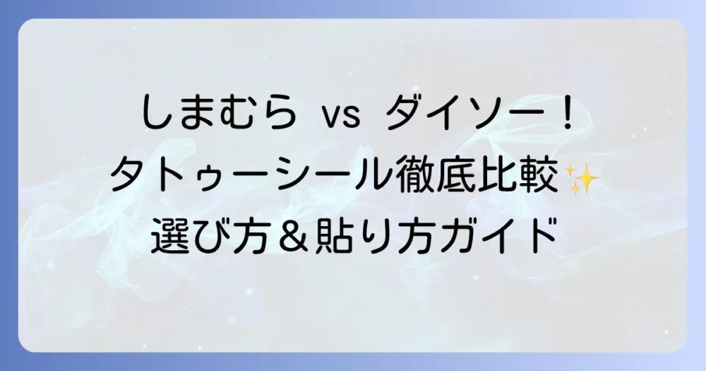 しまむらとダイソーのタトゥーシールを徹底比較！種類や使い方、どこで買えるかを解説