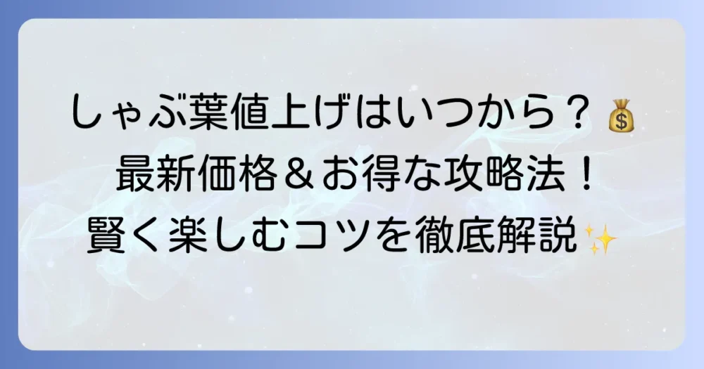 しゃぶ葉ランチの値上げはいつから？最新価格と賢くお得に楽しむ方法を徹底解説