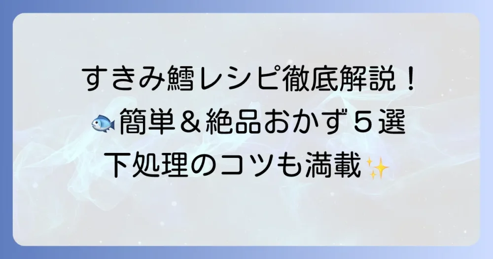 すきみ鱈レシピ徹底解説！簡単美味しい人気料理から下処理のコツまで