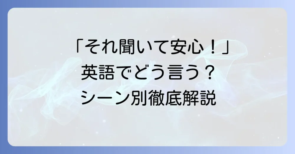 「それを聞いて安心しました」を英語で伝える自然な表現と使い分けを徹底解説