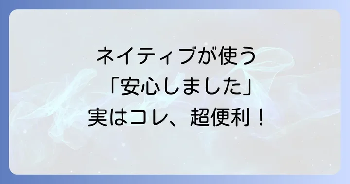 ネイティブがよく使う！より自然な「安心しました」の英語表現