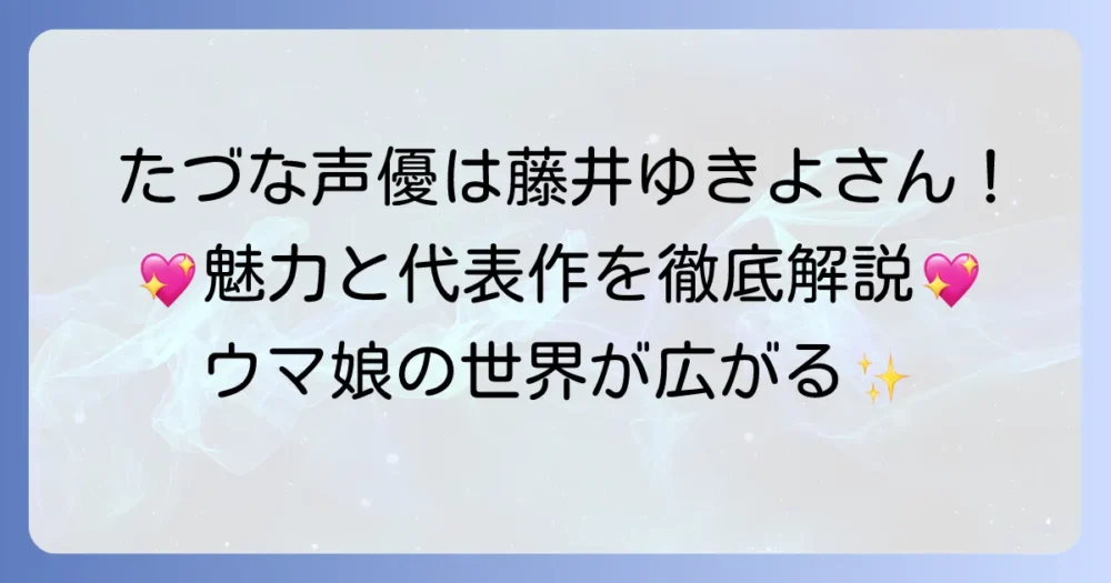 たづなさんの声優は誰？藤井ゆきよさんの魅力と代表作を徹底解説