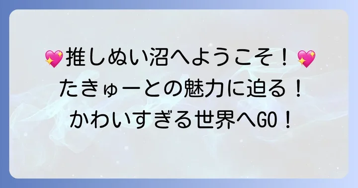 ぬいものアイドルたきゅーとの魅力と人気の秘密