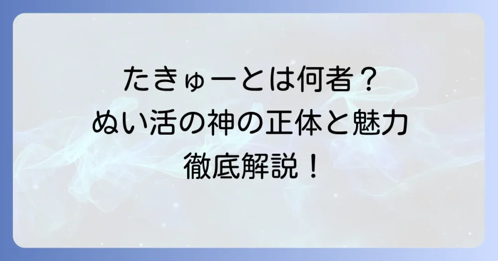 たきゅーととは何者？ぬいものアイドルの正体と活動内容を徹底解説