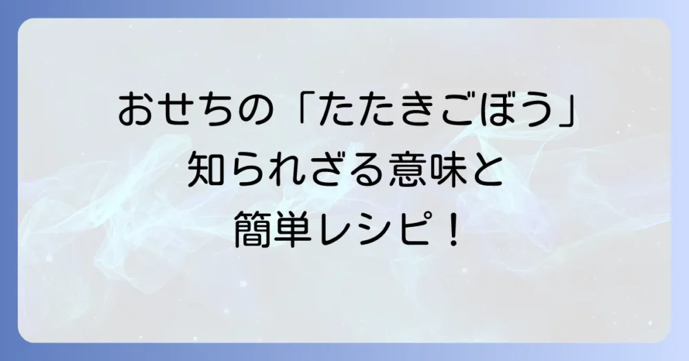 たたきごぼうがおせちに入る意味を徹底解説！由来や込められた願い、簡単レシピまで