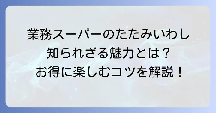 業務スーパーのたたみいわしはどんな商品？その魅力に迫る