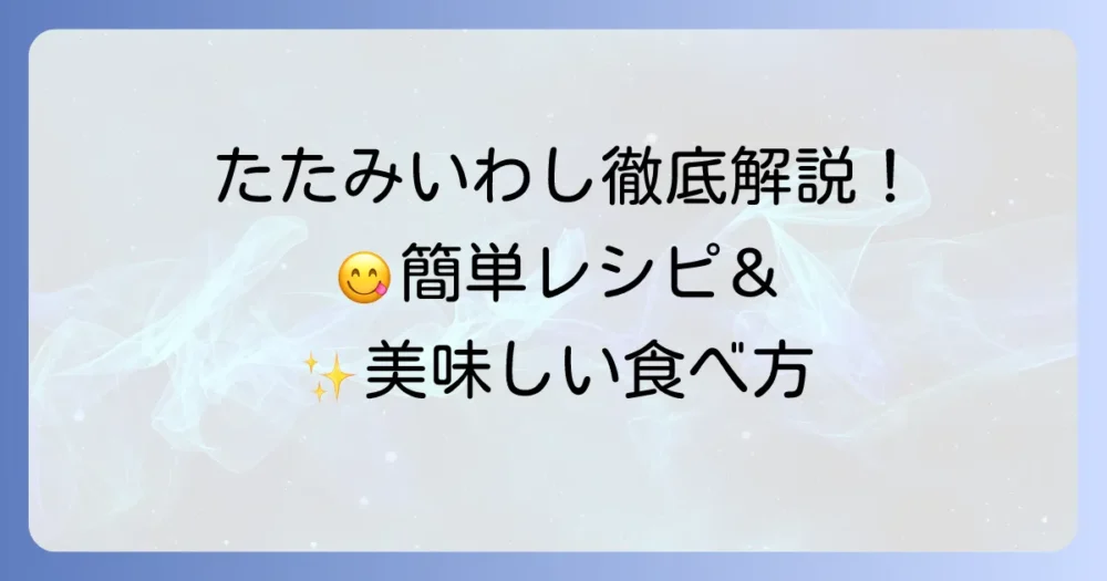 たたみいわしの食べ方徹底解説！簡単アレンジレシピと美味しい楽しみ方