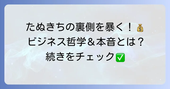 借金だけじゃない！たぬきちのビジネス哲学と本音