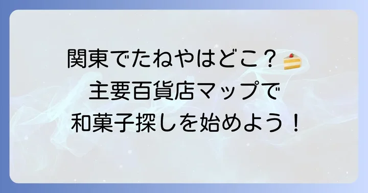 たねや関東店舗一覧：主要百貨店で出会える和菓子の名店