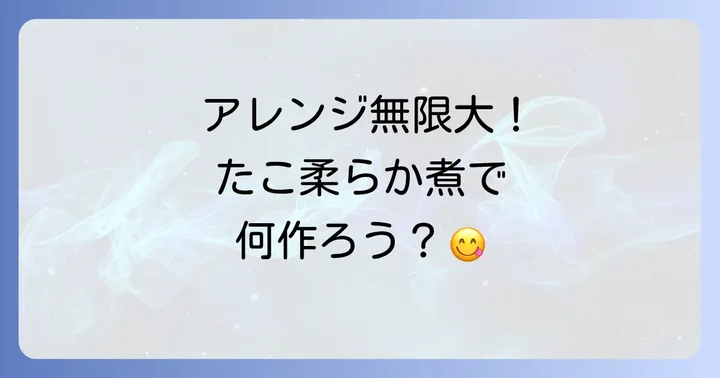 たこの柔らか煮をさらに美味しくするアレンジ方法